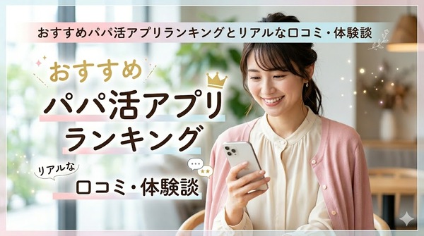 おすすめパパ活アプリランキングとリアルな口コミ・体験談